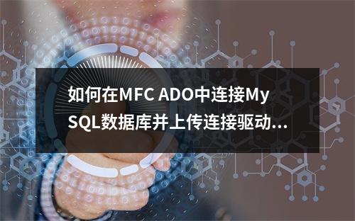 如何在MFC ADO中连接MySQL数据库并上传连接驱动?