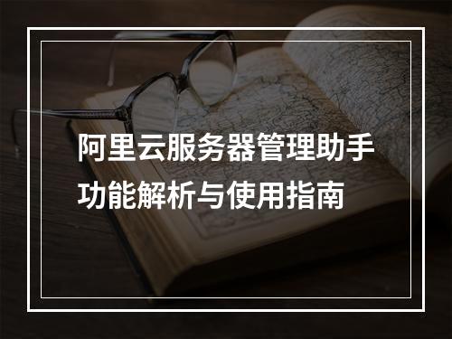 阿里云服务器管理助手功能解析与使用指南