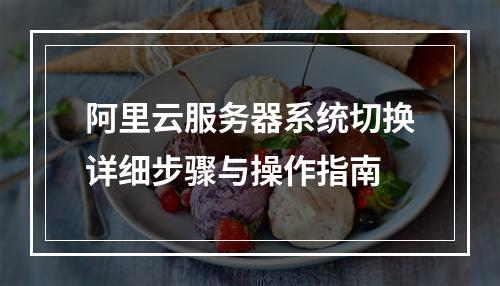 阿里云服务器系统切换详细步骤与操作指南