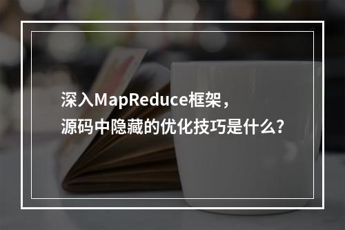 深入MapReduce框架,源码中隐藏的优化技巧是什么?