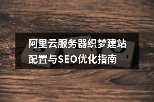 阿里云服务器织梦建站配置与SEO优化指南