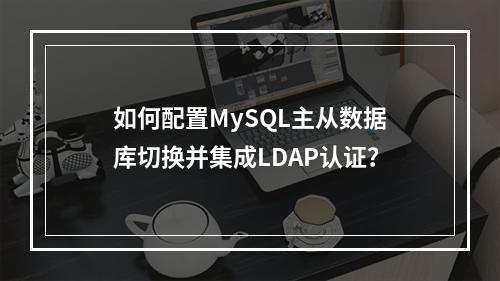 如何配置MySQL主从数据库切换并集成LDAP认证?