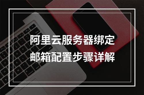 阿里云服务器绑定邮箱配置步骤详解
