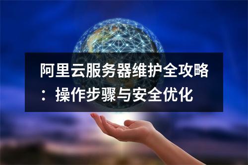 阿里云服务器维护全攻略：操作步骤与安全优化
