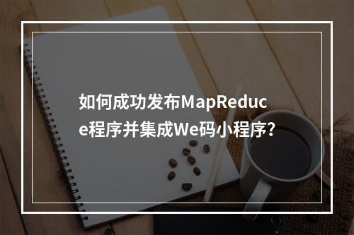 如何成功发布MapReduce程序并集成We码小程序?