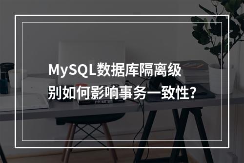 MySQL数据库隔离级别如何影响事务一致性?