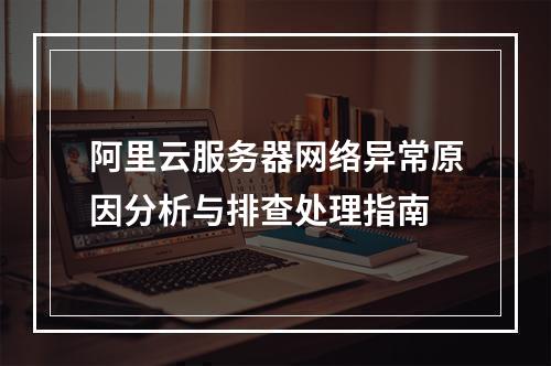 阿里云服务器网络异常原因分析与排查处理指南