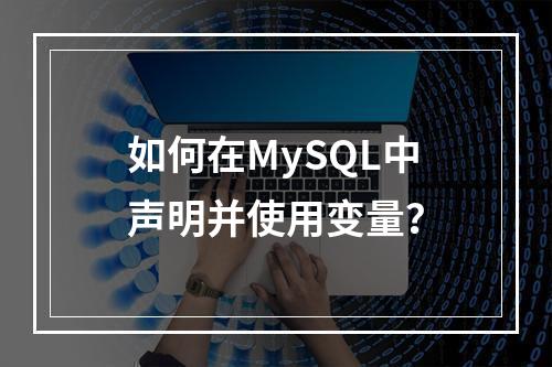 如何在MySQL中声明并使用变量?