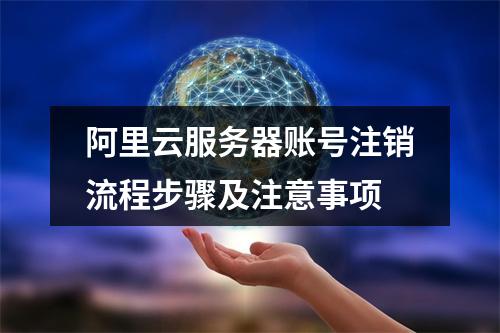 阿里云服务器账号注销流程步骤及注意事项