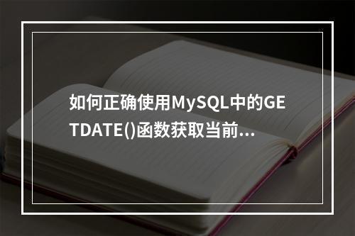 如何正确使用MySQL中的GETDATE()函数获取当前日期和时间?