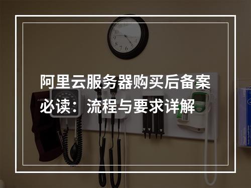 阿里云服务器购买后备案必读：流程与要求详解