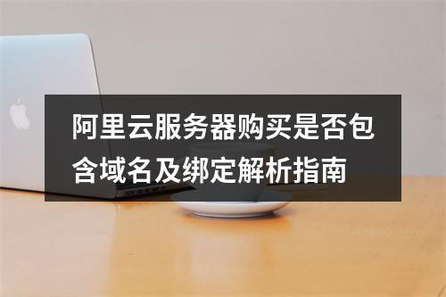 阿里云服务器购买是否包含域名及绑定解析指南