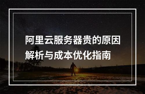 阿里云服务器贵的原因解析与成本优化指南