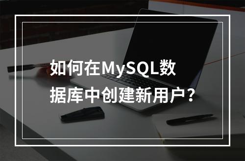 如何在MySQL数据库中创建新用户?