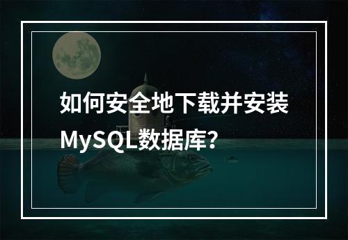 如何安全地下载并安装MySQL数据库?