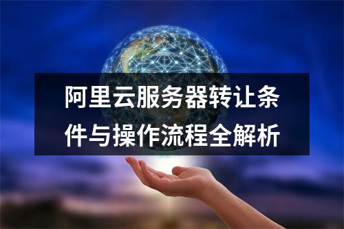 阿里云服务器转让条件与操作流程全解析