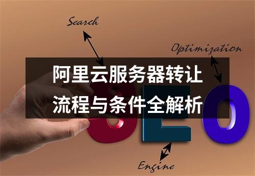 阿里云服务器转让流程与条件全解析