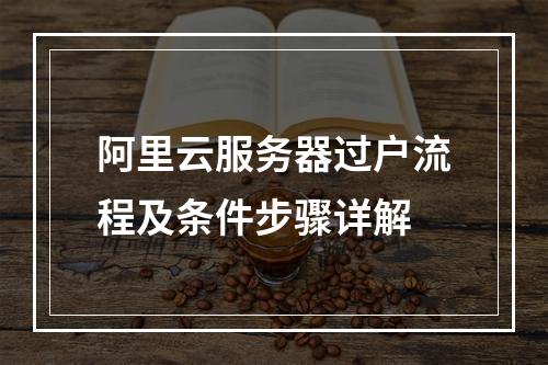 阿里云服务器过户流程及条件步骤详解