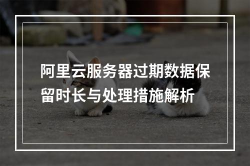 阿里云服务器过期数据保留时长与处理措施解析