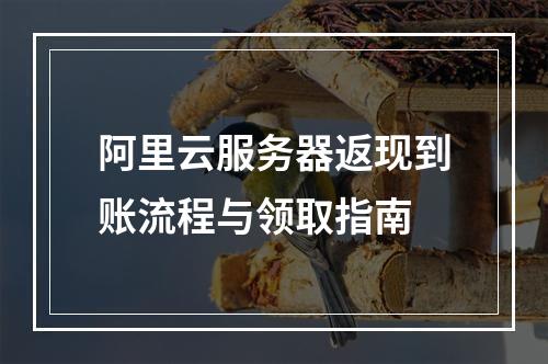阿里云服务器返现到账流程与领取指南