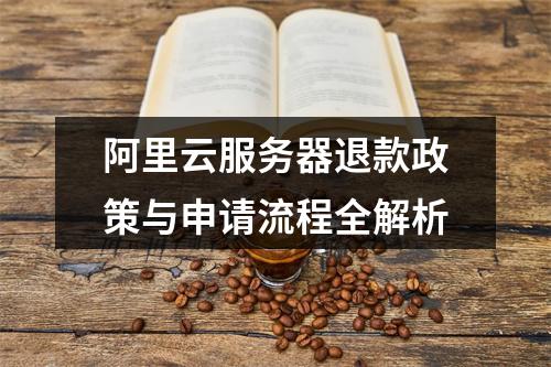 阿里云服务器退款政策与申请流程全解析