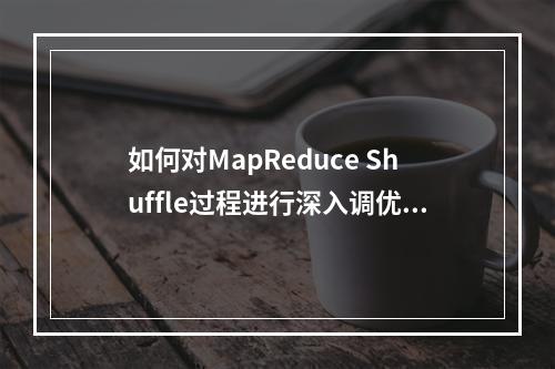 如何对MapReduce Shuffle过程进行深入调优以提升性能?