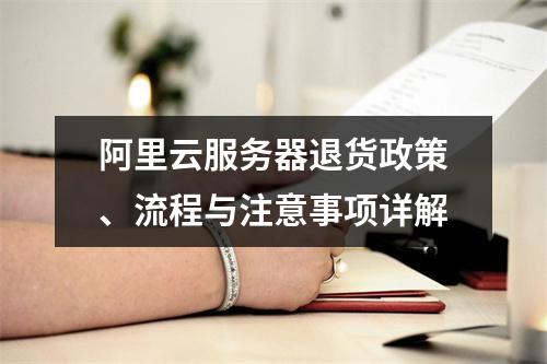 阿里云服务器退货政策、流程与注意事项详解