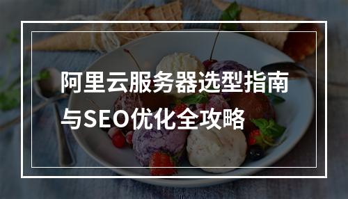 阿里云服务器选型指南与SEO优化全攻略
