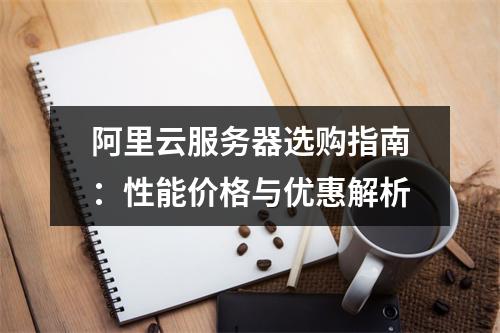 阿里云服务器选购指南：性能价格与优惠解析
