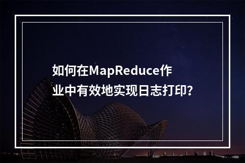 如何在MapReduce作业中有效地实现日志打印?