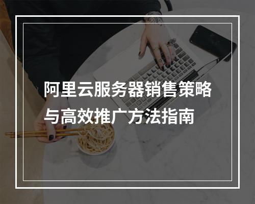 阿里云服务器销售策略与高效推广方法指南