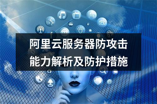 阿里云服务器防攻击能力解析及防护措施