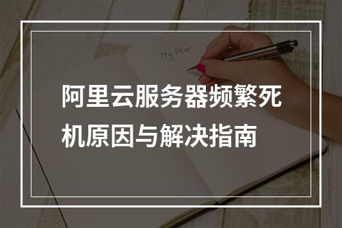 阿里云服务器频繁死机原因与解决指南
