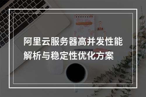 阿里云服务器高并发性能解析与稳定性优化方案