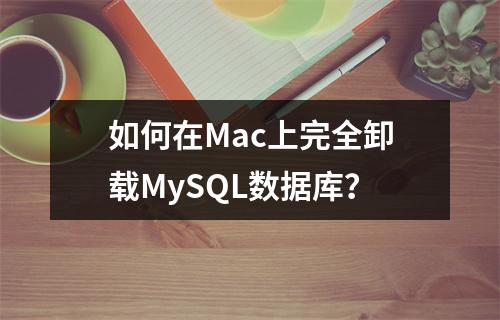 如何在Mac上完全卸载MySQL数据库?