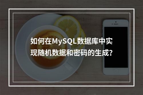 如何在MySQL数据库中实现随机数据和密码的生成?