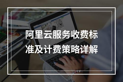 阿里云服务收费标准及计费策略详解