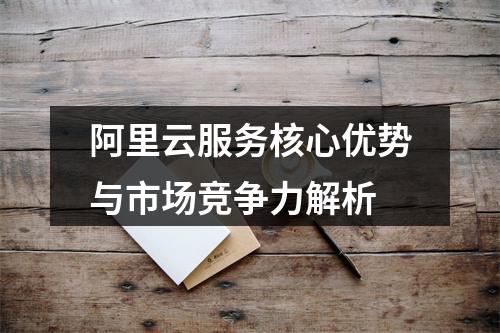 阿里云服务核心优势与市场竞争力解析