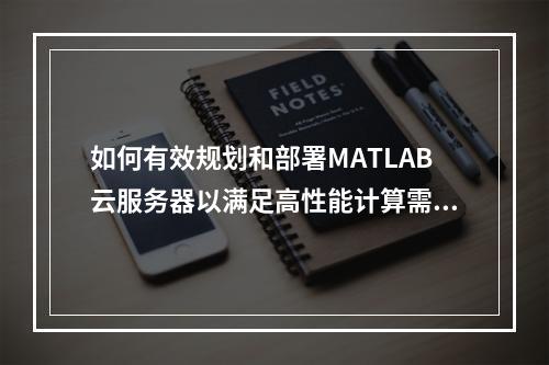 如何有效规划和部署MATLAB云服务器以满足高性能计算需求?