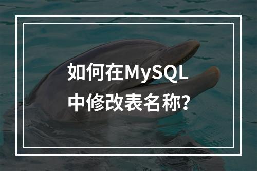 如何在MySQL中修改表名称?