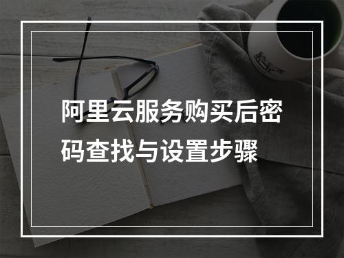 阿里云服务购买后密码查找与设置步骤