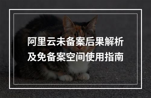阿里云未备案后果解析及免备案空间使用指南