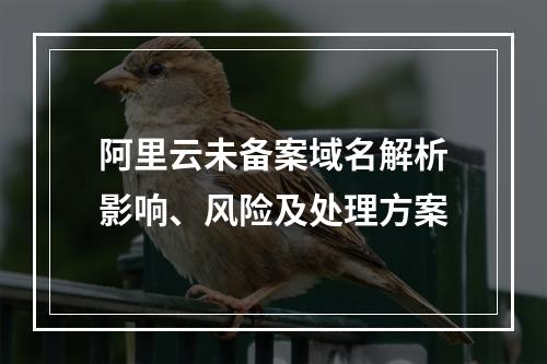 阿里云未备案域名解析影响、风险及处理方案