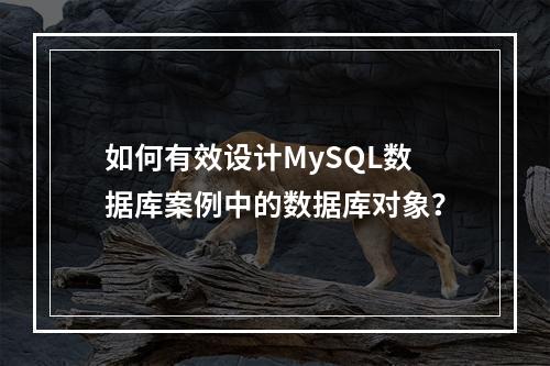 如何有效设计MySQL数据库案例中的数据库对象?