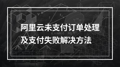 阿里云未支付订单处理及支付失败解决方法
