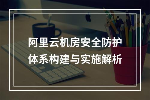阿里云机房安全防护体系构建与实施解析