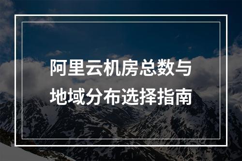 阿里云机房总数与地域分布选择指南