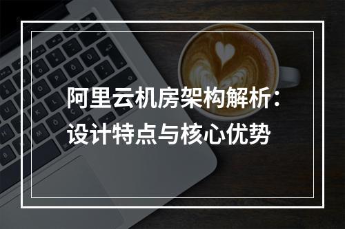 阿里云机房架构解析：设计特点与核心优势