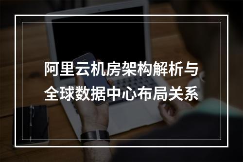 阿里云机房架构解析与全球数据中心布局关系