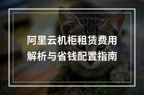 阿里云机柜租赁费用解析与省钱配置指南